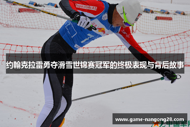 约翰克拉雷勇夺滑雪世锦赛冠军的终极表现与背后故事