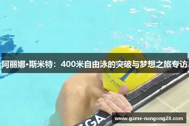 阿丽娜·斯米特：400米自由泳的突破与梦想之旅专访