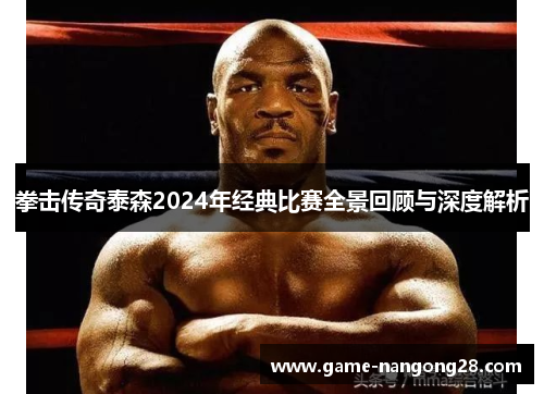 拳击传奇泰森2024年经典比赛全景回顾与深度解析