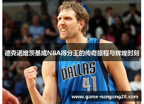 德克诺维茨基成NBA得分王的传奇旅程与辉煌时刻