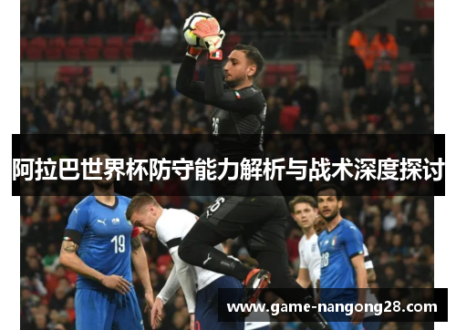 阿拉巴世界杯防守能力解析与战术深度探讨