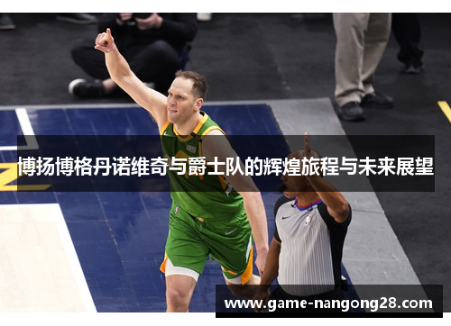 博扬博格丹诺维奇与爵士队的辉煌旅程与未来展望