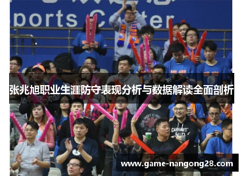 张兆旭职业生涯防守表现分析与数据解读全面剖析