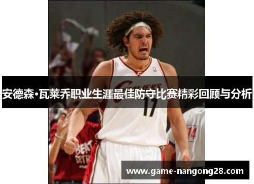 安德森·瓦莱乔职业生涯最佳防守比赛精彩回顾与分析