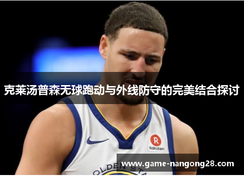 克莱汤普森无球跑动与外线防守的完美结合探讨