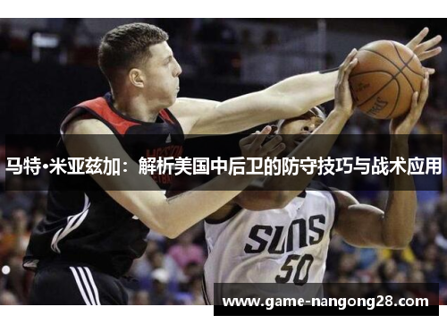 马特·米亚兹加：解析美国中后卫的防守技巧与战术应用