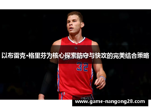以布雷克·格里芬为核心探索防守与快攻的完美结合策略