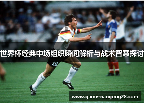 世界杯经典中场组织瞬间解析与战术智慧探讨