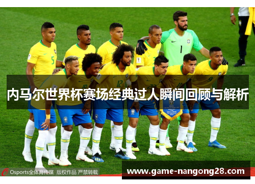 内马尔世界杯赛场经典过人瞬间回顾与解析