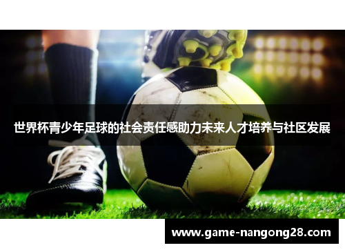 世界杯青少年足球的社会责任感助力未来人才培养与社区发展