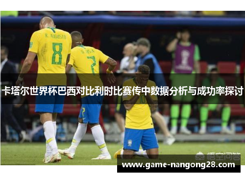 卡塔尔世界杯巴西对比利时比赛传中数据分析与成功率探讨