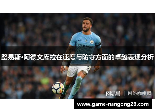 路易斯·阿德文库拉在速度与防守方面的卓越表现分析