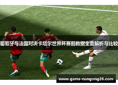 葡萄牙与法国对决卡塔尔世界杯赛前数据全面解析与比较