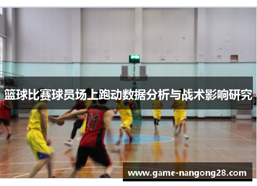 篮球比赛球员场上跑动数据分析与战术影响研究