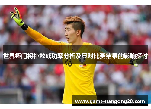 世界杯门将扑救成功率分析及其对比赛结果的影响探讨