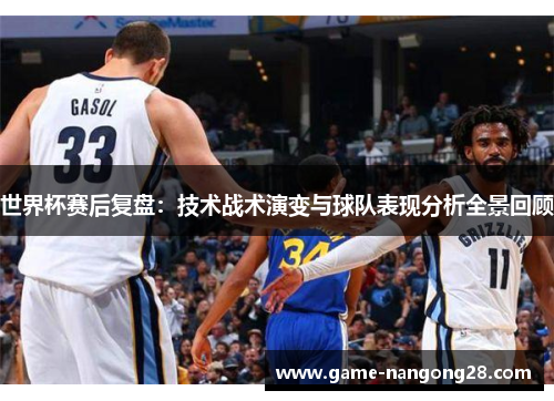 世界杯赛后复盘：技术战术演变与球队表现分析全景回顾