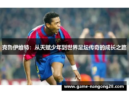克鲁伊维特：从天赋少年到世界足坛传奇的成长之路