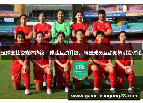 足球圈社交媒体热议：球迷互动升级，明星球员互动频繁引发讨论