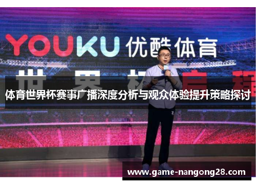 体育世界杯赛事广播深度分析与观众体验提升策略探讨