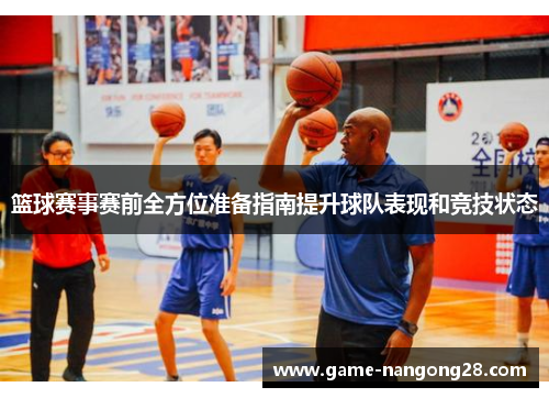 篮球赛事赛前全方位准备指南提升球队表现和竞技状态