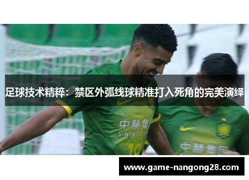 足球技术精粹：禁区外弧线球精准打入死角的完美演绎