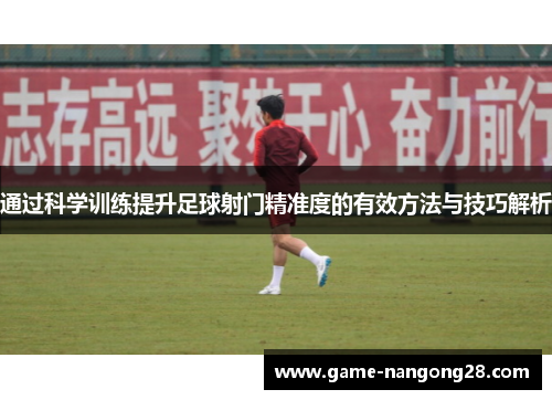 通过科学训练提升足球射门精准度的有效方法与技巧解析