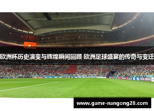 欧洲杯历史演变与辉煌瞬间回顾 欧洲足球盛宴的传奇与变迁
