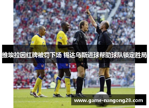 维埃拉因红牌被罚下场 锡达乌斯进球帮助球队锁定胜局