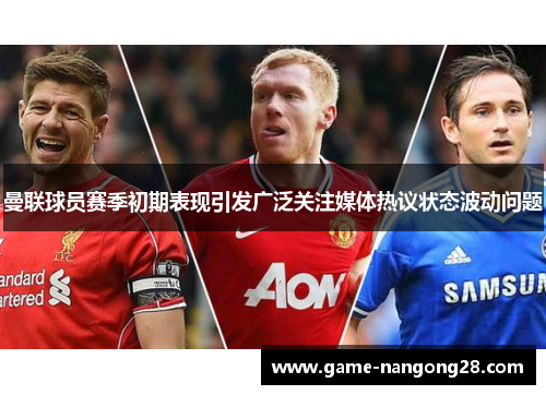 曼联球员赛季初期表现引发广泛关注媒体热议状态波动问题