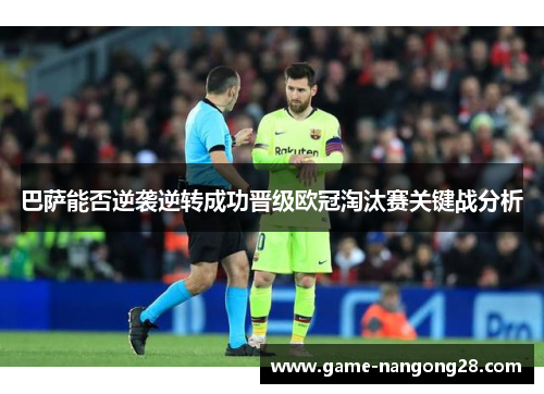 巴萨能否逆袭逆转成功晋级欧冠淘汰赛关键战分析