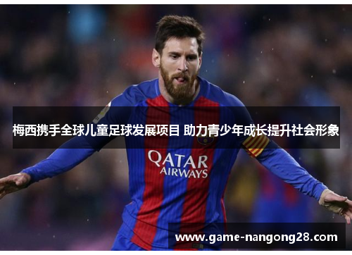 梅西携手全球儿童足球发展项目 助力青少年成长提升社会形象