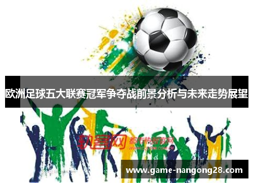 欧洲足球五大联赛冠军争夺战前景分析与未来走势展望