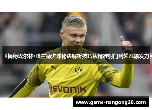《揭秘埃尔林·哈兰德进球秘诀解析技巧从精准射门到超凡爆发力》