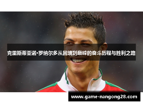 克里斯蒂亚诺·罗纳尔多从困境到巅峰的奋斗历程与胜利之路