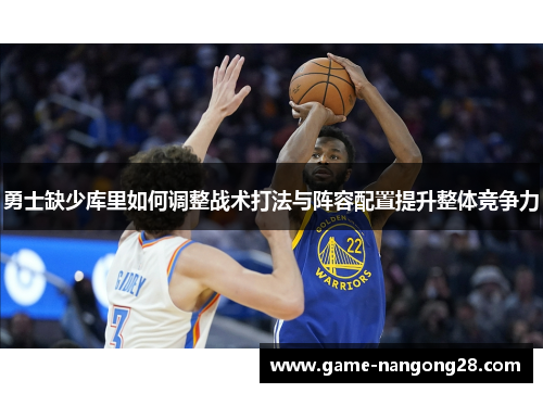 勇士缺少库里如何调整战术打法与阵容配置提升整体竞争力