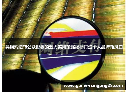 吴艳妮逆转公众形象的五大实用策略揭秘打造个人品牌新风口
