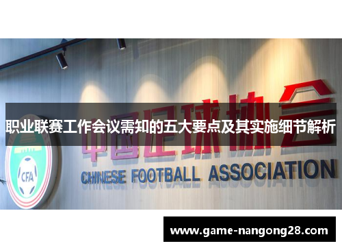 职业联赛工作会议需知的五大要点及其实施细节解析
