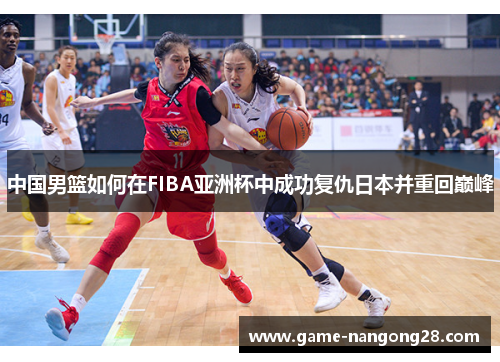 中国男篮如何在FIBA亚洲杯中成功复仇日本并重回巅峰