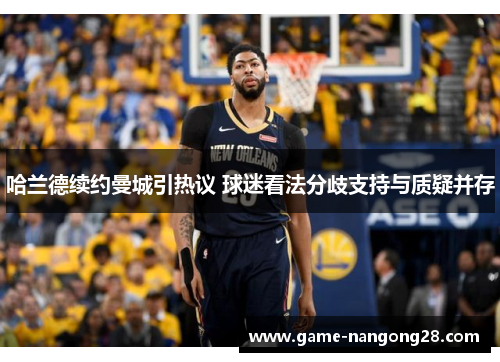哈兰德续约曼城引热议 球迷看法分歧支持与质疑并存