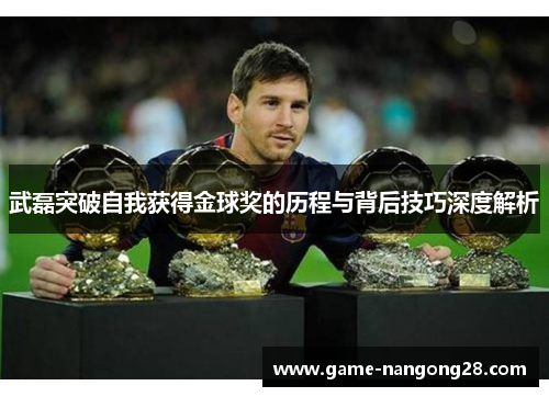 武磊突破自我获得金球奖的历程与背后技巧深度解析