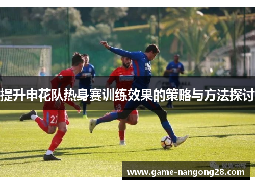 提升申花队热身赛训练效果的策略与方法探讨
