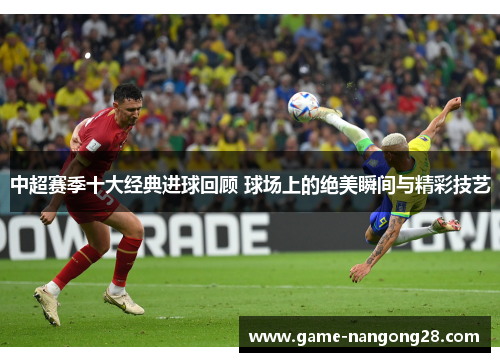 中超赛季十大经典进球回顾 球场上的绝美瞬间与精彩技艺