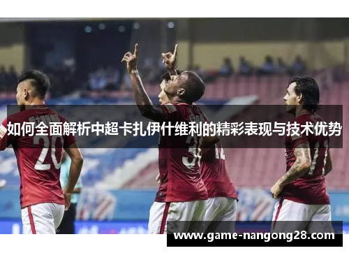 如何全面解析中超卡扎伊什维利的精彩表现与技术优势