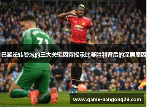 巴黎逆转曼城的三大关键因素揭示比赛胜利背后的深层原因