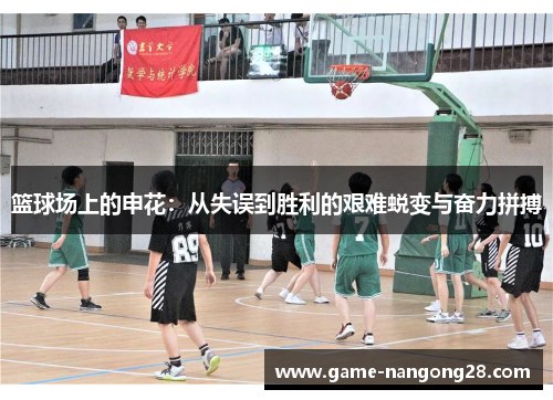 篮球场上的申花：从失误到胜利的艰难蜕变与奋力拼搏