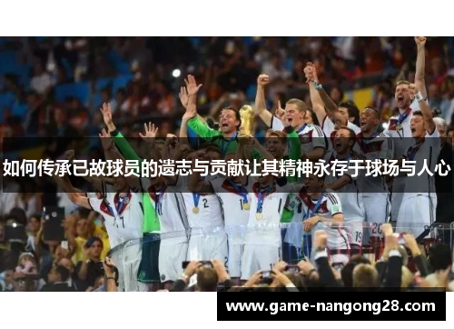 如何传承已故球员的遗志与贡献让其精神永存于球场与人心