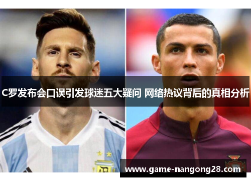 C罗发布会口误引发球迷五大疑问 网络热议背后的真相分析