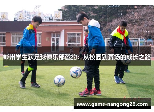 彭州学生获足球俱乐部邀约：从校园到赛场的成长之路