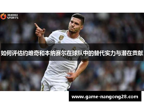如何评估约维奇和本纳赛尔在球队中的替代实力与潜在贡献