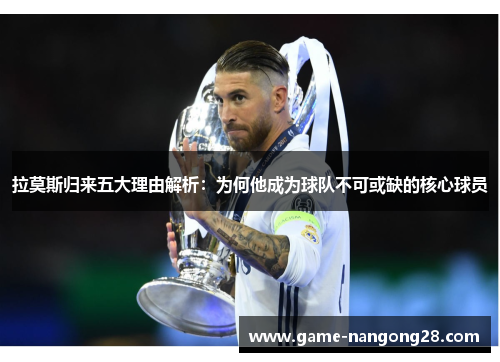 拉莫斯归来五大理由解析：为何他成为球队不可或缺的核心球员